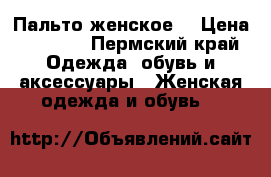 Пальто женское  › Цена ­ 4 000 - Пермский край Одежда, обувь и аксессуары » Женская одежда и обувь   